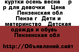 куртки осень весна 110р-р для девочки › Цена ­ 250 - Пензенская обл., Пенза г. Дети и материнство » Детская одежда и обувь   . Пензенская обл.